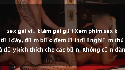 sex gái việt làm gái gọi Xem phim sex không che miễn phí tại đây, đảm bảo đem lại trải nghiệm thú vị và đầy kích thích cho các bạn. Không cần đăng ký, hoàn toàn miễn phí.