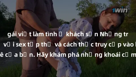 gái việt làm tình ở khách sạn Những trải nghiệm mới lạ với sex tập thể và cách thức truy cập vào hành lang đam mê của bạn. Hãy khám phá những khoái cảm đầy kích thích với tập thể hấp dẫn!