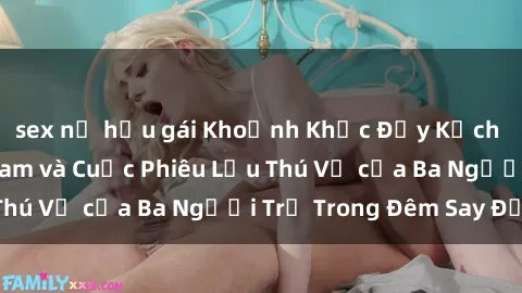sex nữ hầu gái Khoảnh Khắc Đầy Kịch Tính: Sex  Việt Nam và Cuộc Phiêu Lưu Thú Vị của Ba Người Trẻ Trong Đêm Say Đắm