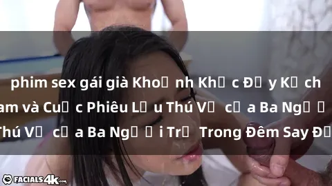 phim sex gái già Khoảnh Khắc Đầy Kịch Tính: Sex  Việt Nam và Cuộc Phiêu Lưu Thú Vị của Ba Người Trẻ Trong Đêm Say Đắm