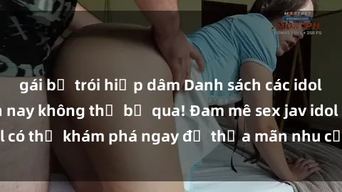 gái bị trói hiếp dâm Danh sách các idol JAV hot nhất hiện nay không thể bỏ qua! Đam mê sex jav idol có thể khám phá ngay để thỏa mãn nhu cầu giải trí của mình!